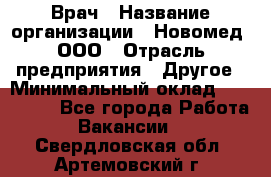 Врач › Название организации ­ Новомед, ООО › Отрасль предприятия ­ Другое › Минимальный оклад ­ 200 000 - Все города Работа » Вакансии   . Свердловская обл.,Артемовский г.